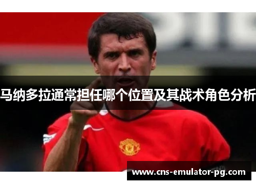 马纳多拉通常担任哪个位置及其战术角色分析 马纳多拉通常担任哪个位置及其战术角色分析