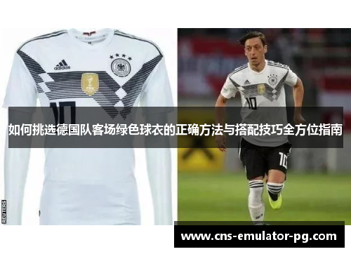 如何挑选德国队客场绿色球衣的正确方法与搭配技巧全方位指南