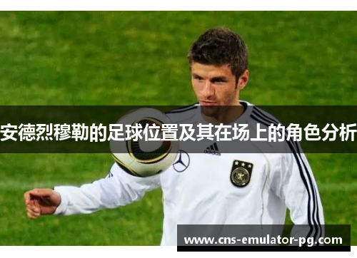 安德烈穆勒的足球位置及其在场上的角色分析