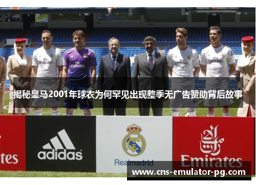 揭秘皇马2001年球衣为何罕见出现整季无广告赞助背后故事 揭秘皇马2001年球衣为何罕见出现整季无广告赞助背后故事