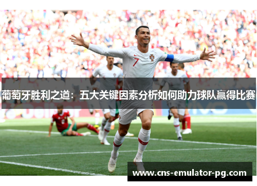葡萄牙胜利之道：五大关键因素分析如何助力球队赢得比赛