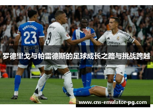 罗德里戈与帕雷德斯的足球成长之路与挑战跨越 罗德里戈与帕雷德斯的足球成长之路与挑战跨越