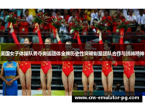 美国女子体操队勇夺奥运团体金牌历史性突破彰显团队合作与拼搏精神