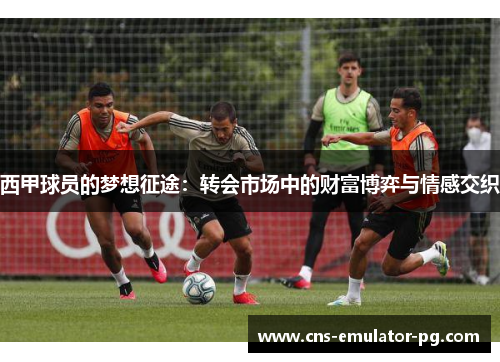 西甲球员的梦想征途：转会市场中的财富博弈与情感交织