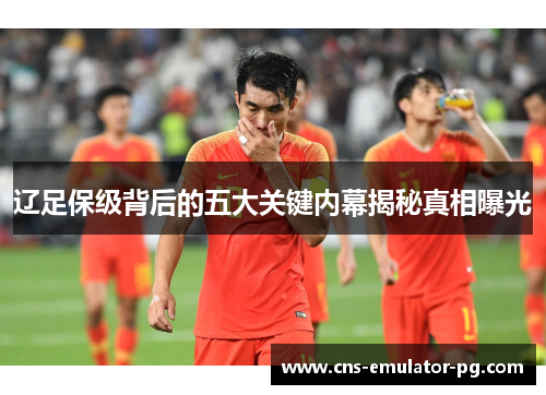 辽足保级背后的五大关键内幕揭秘真相曝光 辽足保级背后的五大关键内幕揭秘真相曝光