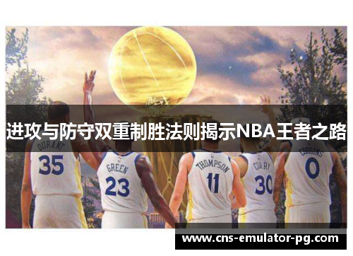进攻与防守双重制胜法则揭示NBA王者之路 进攻与防守双重制胜法则揭示NBA王者之路