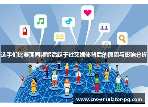 选手们比赛期间频繁活跃于社交媒体背后的原因与影响分析