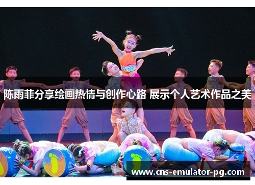 陈雨菲分享绘画热情与创作心路 展示个人艺术作品之美