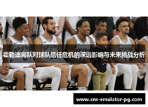 霍勒迪离队对球队信任危机的深远影响与未来挑战分析