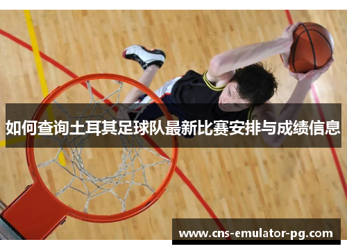 如何查询土耳其足球队最新比赛安排与成绩信息