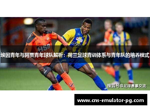 埃因青年与阿贾青年球队解析:荷兰足球青训体系与青年队的培养模式 埃因青年与阿贾青年球队解析:荷兰足球青训体系与青年队的培养模式