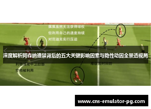 深度解析阿森纳遭禁背后的五大关键影响因素与隐性动因全景透视局