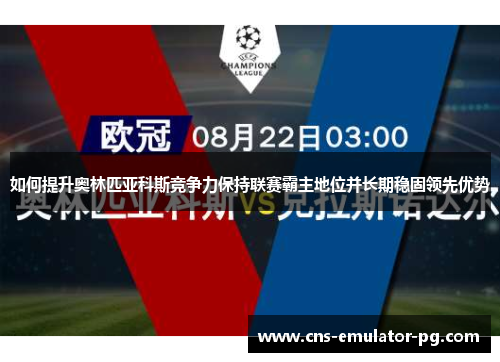 如何提升奥林匹亚科斯竞争力保持联赛霸主地位并长期稳固领先优势 如何提升奥林匹亚科斯竞争力保持联赛霸主地位并长期稳固领先优势