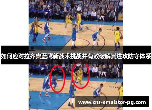 如何应对拉齐奥蓝鹰新战术挑战并有效破解其进攻防守体系 如何应对拉齐奥蓝鹰新战术挑战并有效破解其进攻防守体系