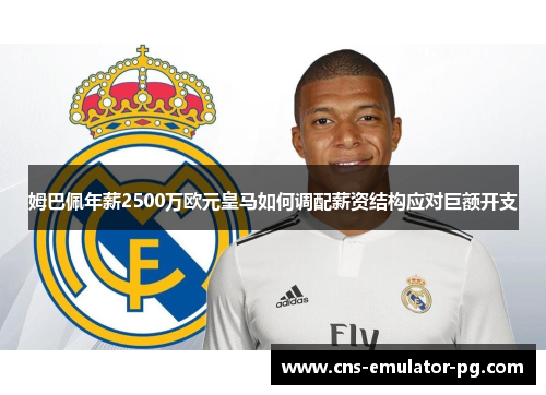 姆巴佩年薪2500万欧元皇马如何调配薪资结构应对巨额开支