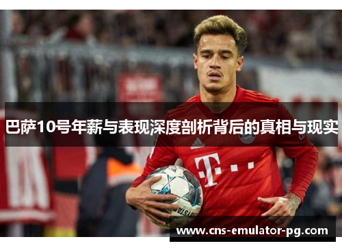 巴萨10号年薪与表现深度剖析背后的真相与现实 巴萨10号年薪与表现深度剖析背后的真相与现实