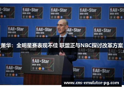 萧华：全明星赛表现不佳 联盟正与NBC探讨改革方案