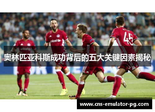 奥林匹亚科斯成功背后的五大关键因素揭秘