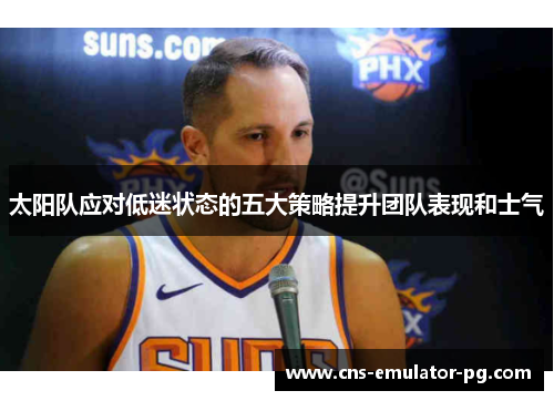 太阳队应对低迷状态的五大策略提升团队表现和士气