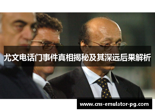 尤文电话门事件真相揭秘及其深远后果解析