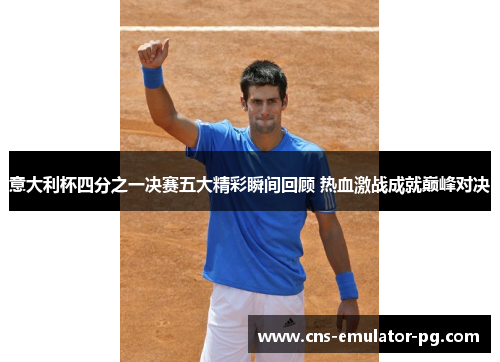 意大利杯四分之一决赛五大精彩瞬间回顾 热血激战成就巅峰对决