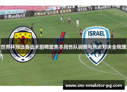 世界杯预选赛战术前瞻聚焦本周各队调整与焦点对决全梳理
