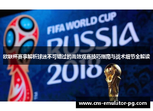 欧联杯赛事解析球迷不可错过的高效观赛技巧指南与战术细节全解读