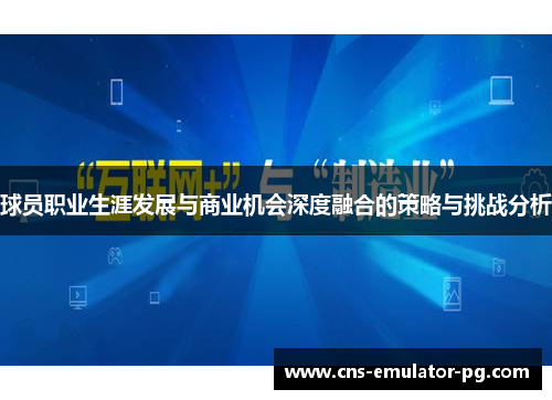 球员职业生涯发展与商业机会深度融合的策略与挑战分析