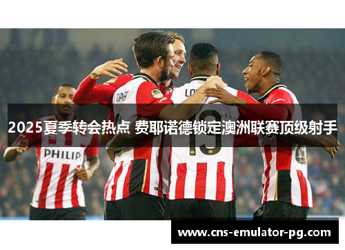 2025夏季转会热点 费耶诺德锁定澳洲联赛顶级射手