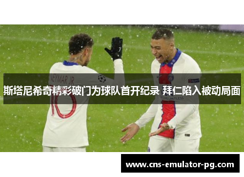 斯塔尼希奇精彩破门为球队首开纪录 拜仁陷入被动局面