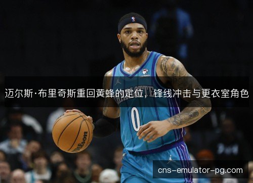 迈尔斯·布里奇斯重回黄蜂的定位，锋线冲击与更衣室角色